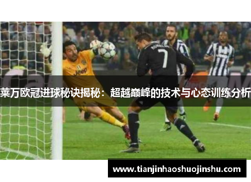 莱万欧冠进球秘诀揭秘:超越巅峰的技术与心态训练分析